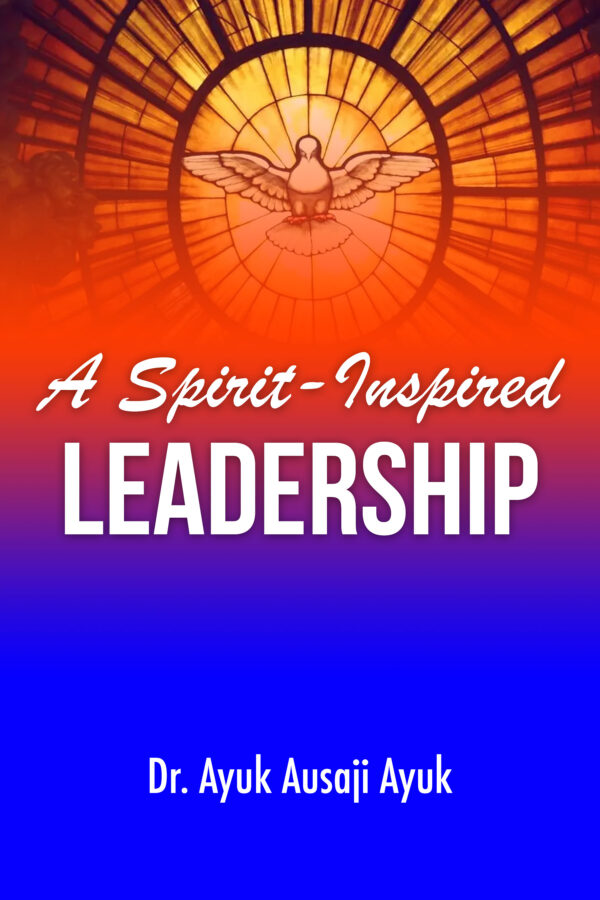 A SPIRIT INSPIRED LEADERSHIP Ayuk A. Ayuk PHD